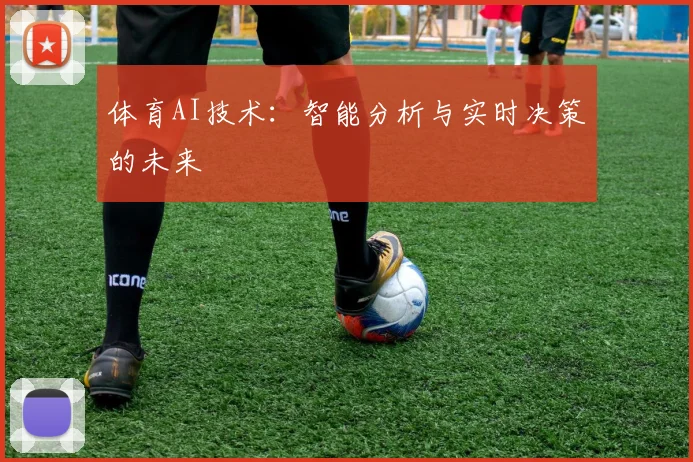 体育AI技术:智能分析与实时决策的未来