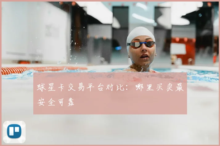 球星卡交易平台对比：哪里买卖最安全可靠