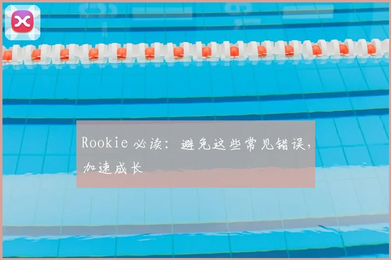 Rookie 必读：避免这些常见错误，加速成长