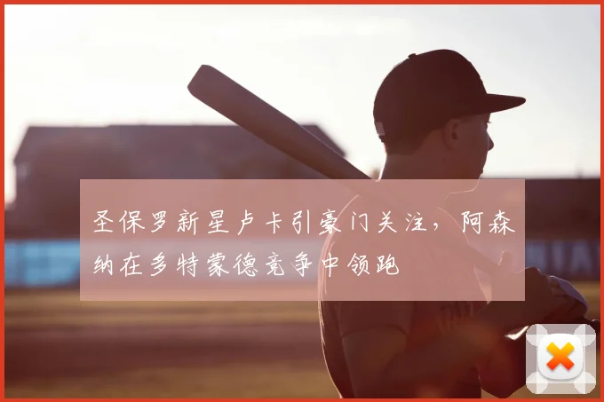 圣保罗新星卢卡引豪门关注，阿森纳在多特蒙德竞争中领跑