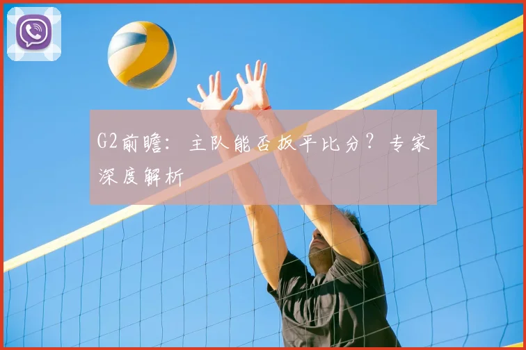 G2前瞻：主队能否扳平比分？专家深度解析