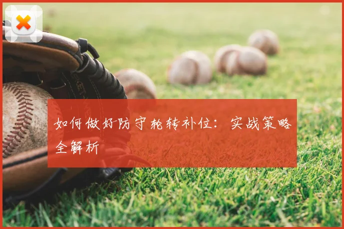 如何做好防守轮转补位：实战策略全解析