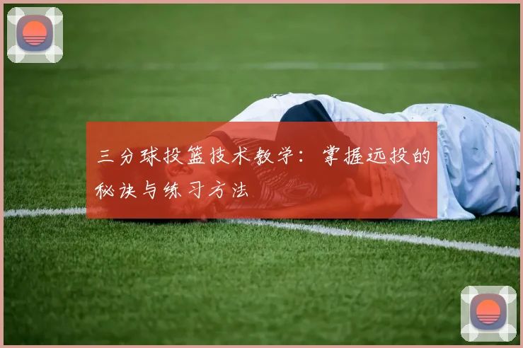 三分球投篮技术教学：掌握远投的秘诀与练习方法