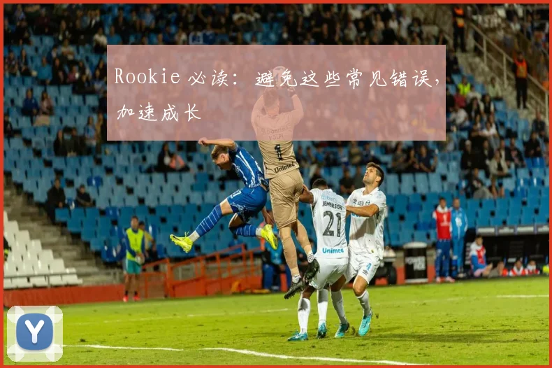 Rookie 必读：避免这些常见错误，加速成长