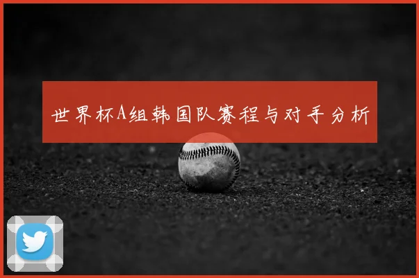 世界杯A组韩国队赛程与对手分析