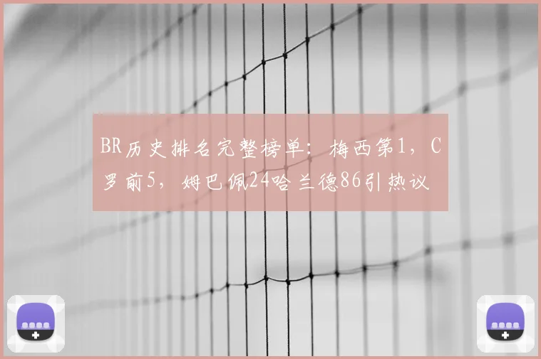 BR历史排名完整榜单:梅西第1,C罗前5,姆巴佩24哈兰德86引热议