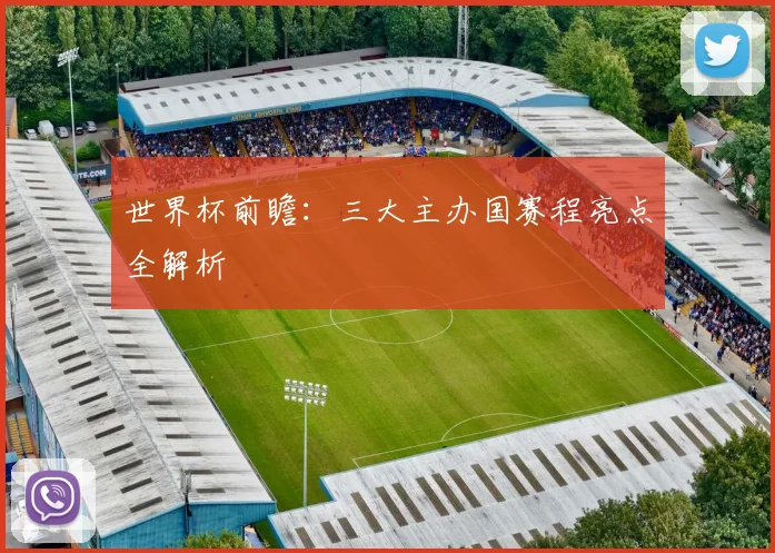 世界杯前瞻：三大主办国赛程亮点全解析