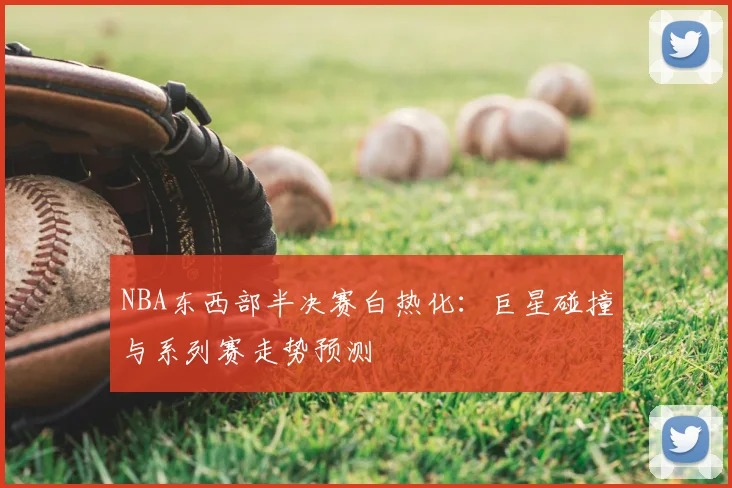 NBA东西部半决赛白热化：巨星碰撞与系列赛走势预测