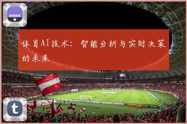 体育AI技术:智能分析与实时决策的未来