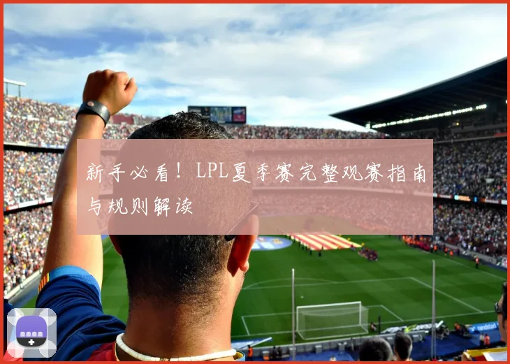 新手必看！LPL夏季赛完整观赛指南与规则解读