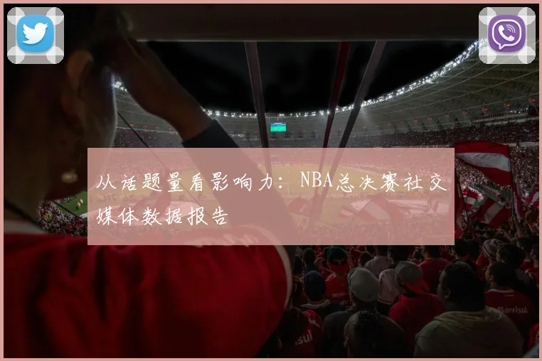 从话题量看影响力：NBA总决赛社交媒体数据报告